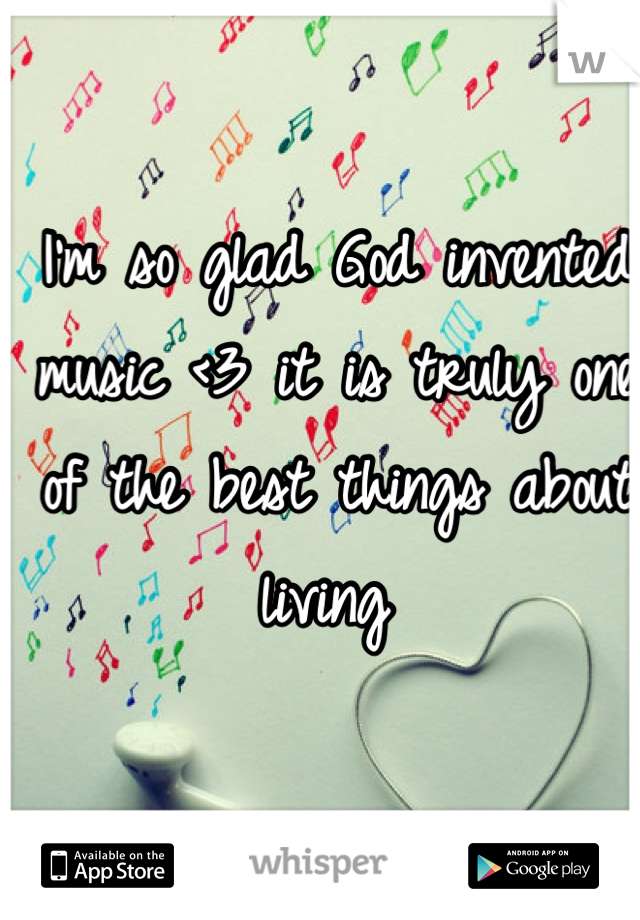 I'm so glad God invented music <3 it is truly one of the best things about living 