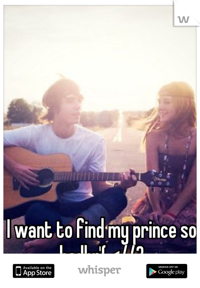 I want to find my prince so badly:'( <//3