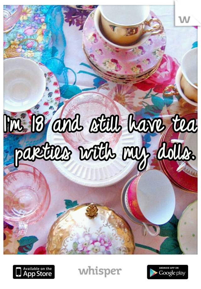I'm 18 and still have tea parties with my dolls.