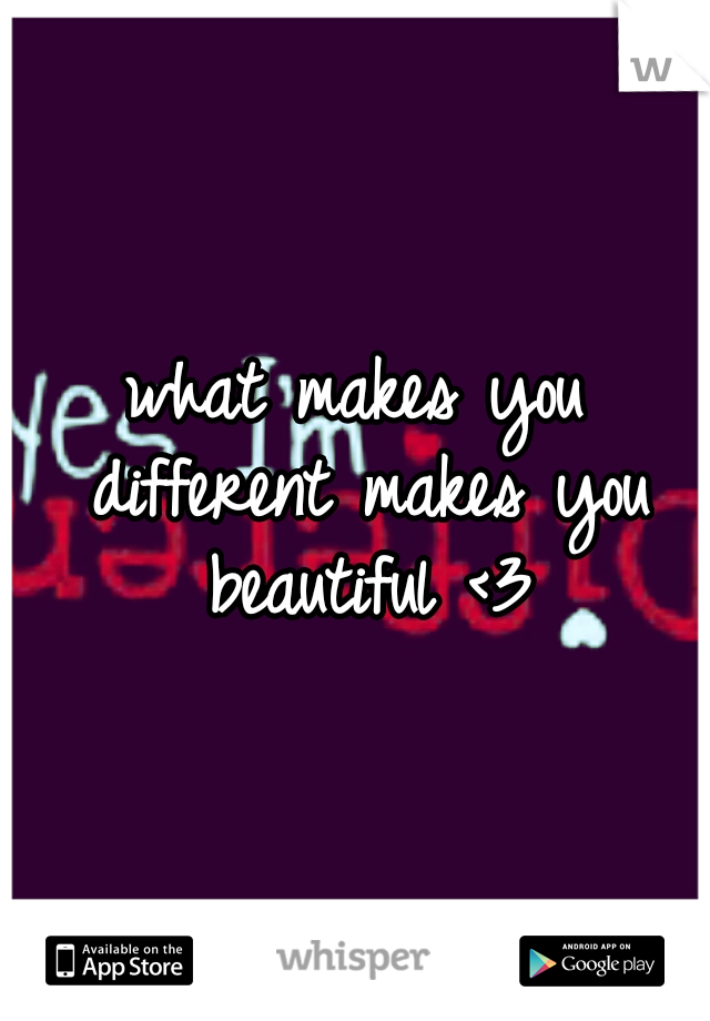 what makes you different makes you beautiful <3