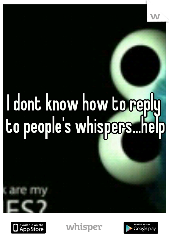 I dont know how to reply to people's whispers...help?