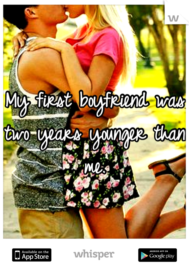 My first boyfriend was two years younger than me.