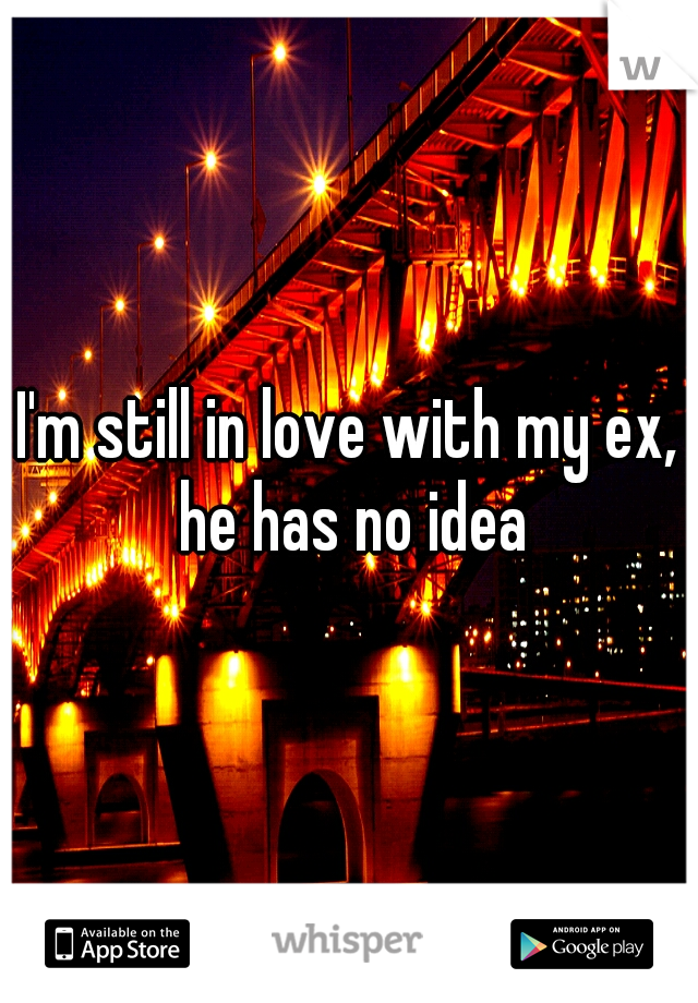 I'm still in love with my ex, he has no idea