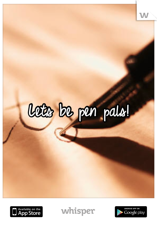 Lets be pen pals!