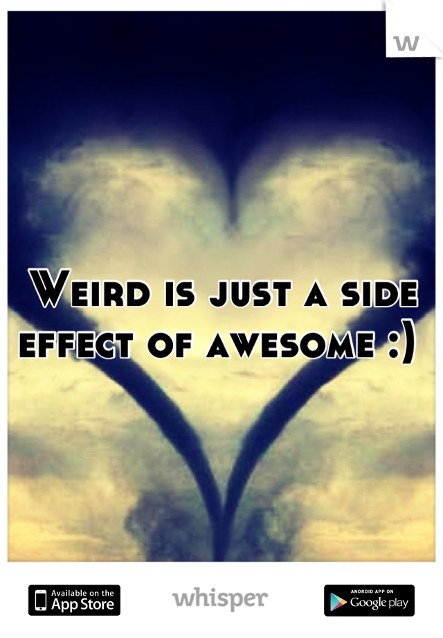 Weird is just a side effect of awesome :) 