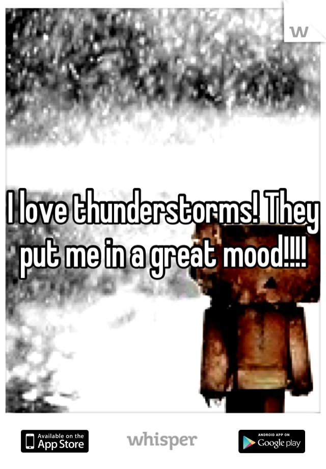 I love thunderstorms! They put me in a great mood!!!!