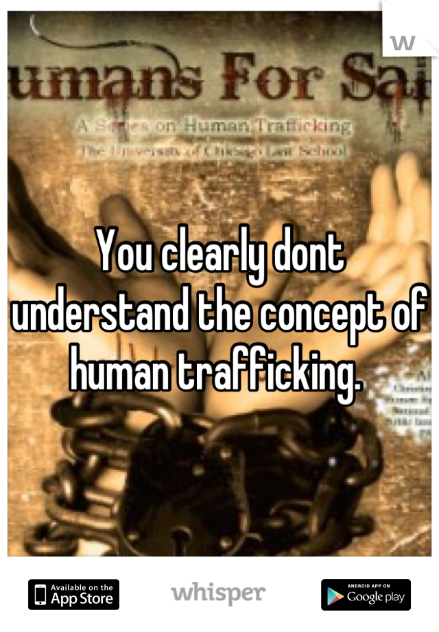 You clearly dont understand the concept of human trafficking. 