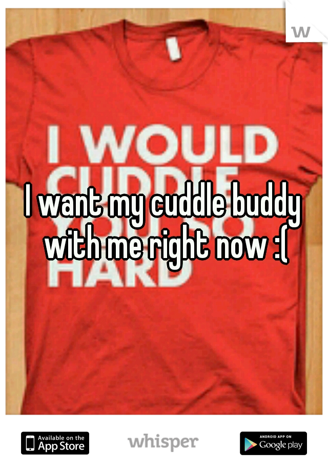 I want my cuddle buddy with me right now :(