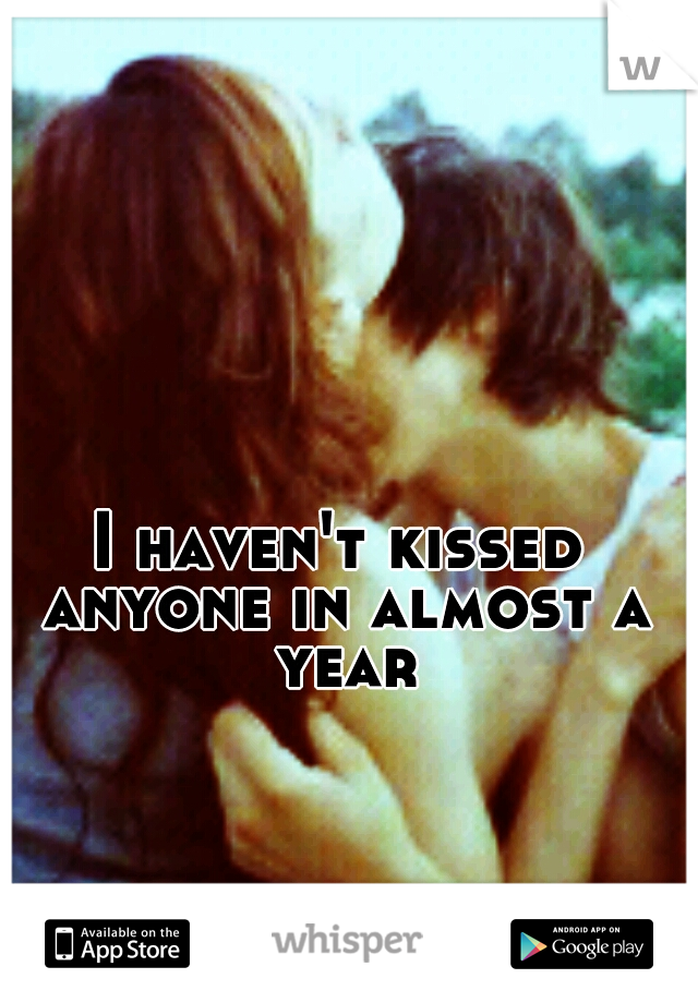 I haven't kissed anyone in almost a year
