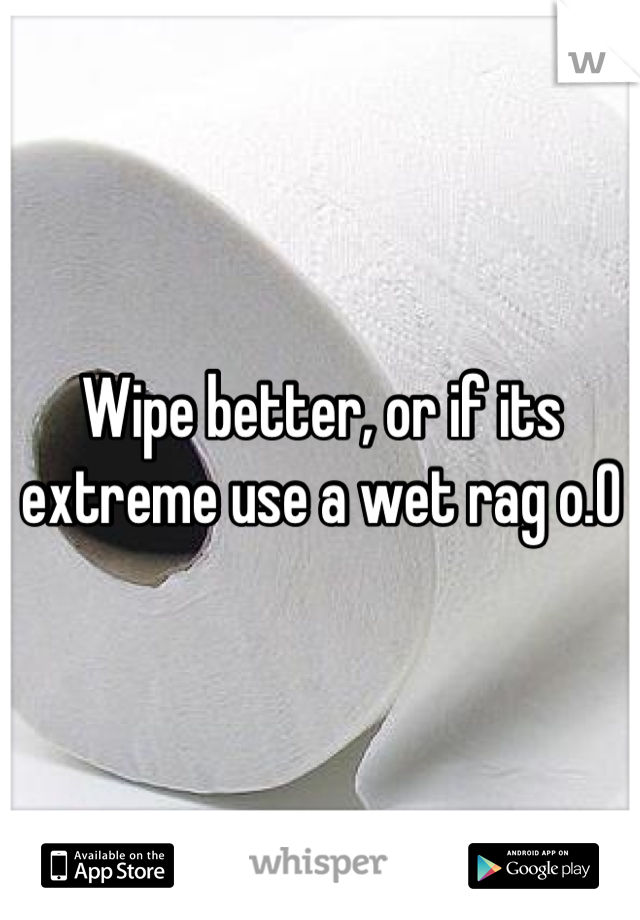 Wipe better, or if its extreme use a wet rag o.O