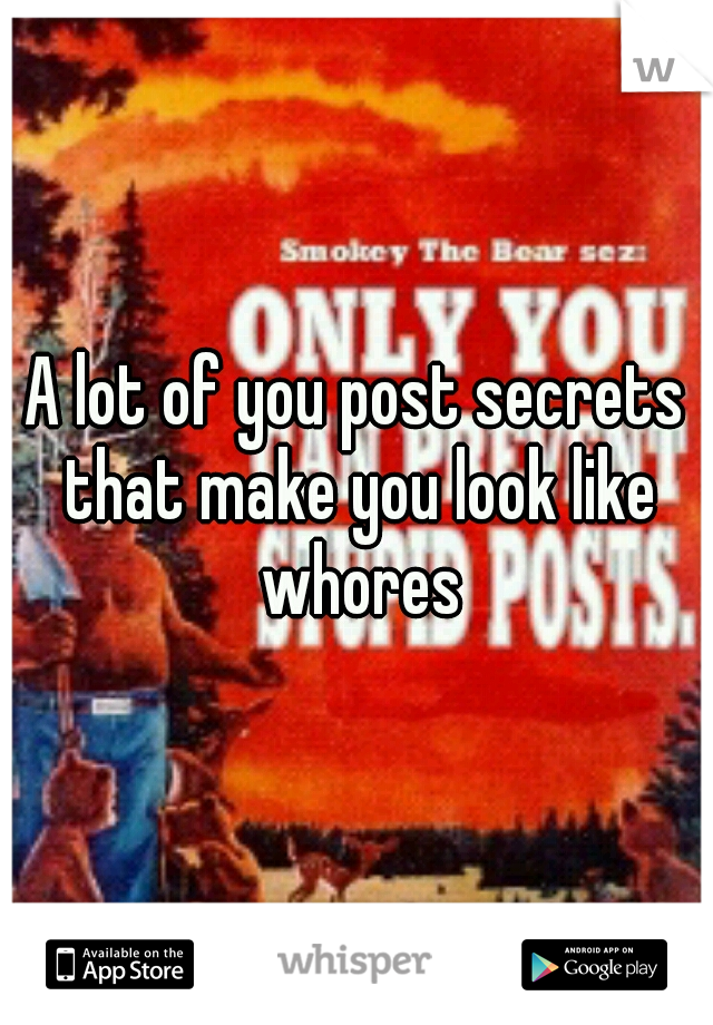 A lot of you post secrets that make you look like whores
