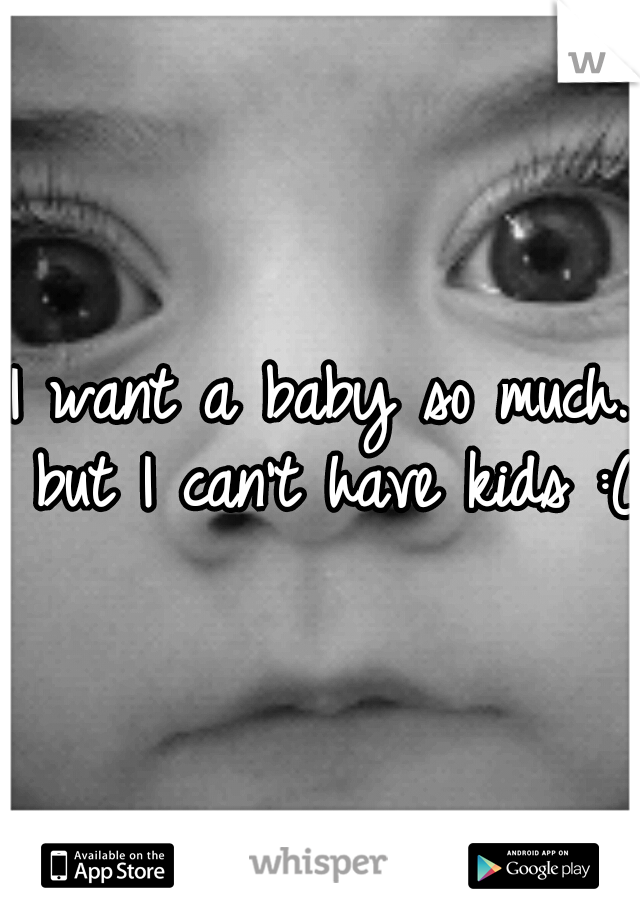 I want a baby so much. but I can't have kids :( 