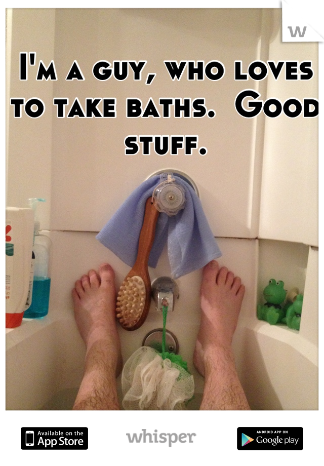 I'm a guy, who loves to take baths.  Good stuff.