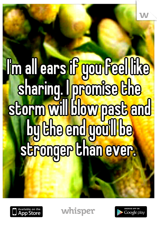 I'm all ears if you feel like sharing. I promise the storm will blow past and by the end you'll be stronger than ever. 