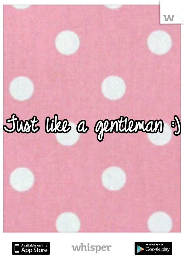 Just like a gentleman :)