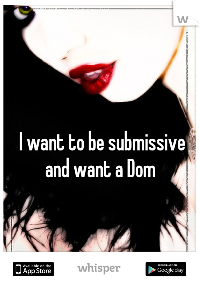 I want to be submissive and want a Dom 