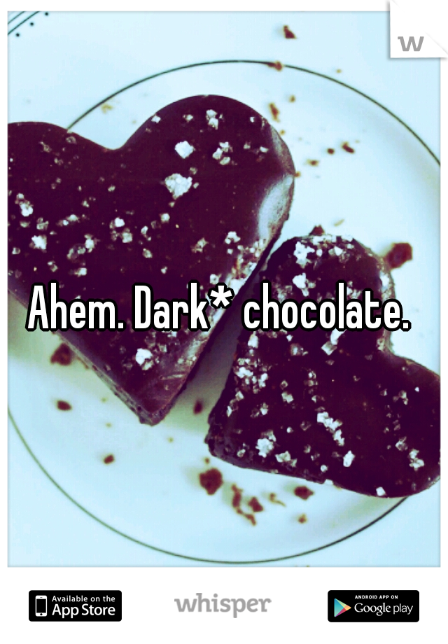 Ahem. Dark* chocolate. 