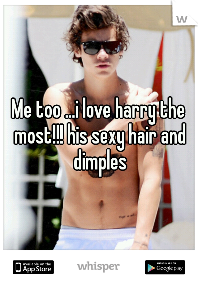 Me too ...i love harry the most!!! his sexy hair and dimples