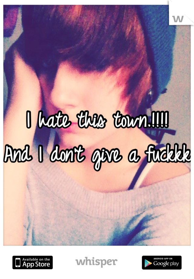 I hate this town.!!!!
And I don't give a fuckkk