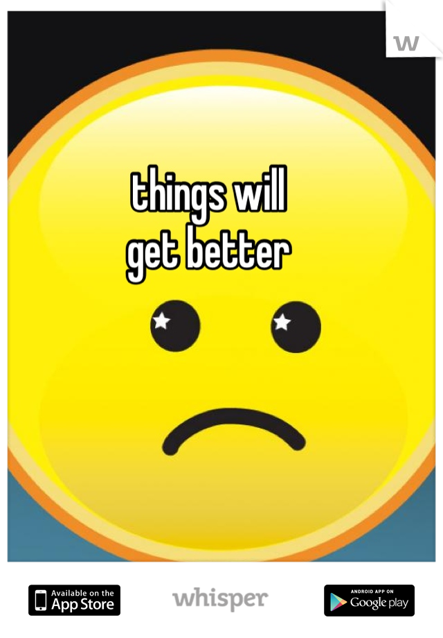 things will
get better