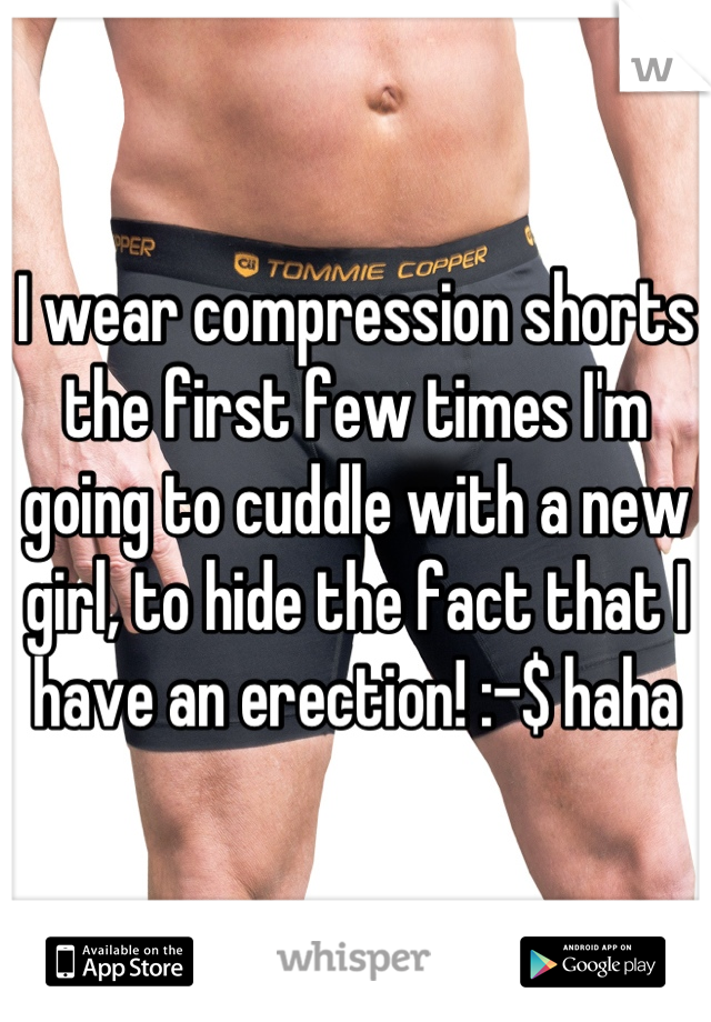 I wear compression shorts the first few times I'm going to cuddle with a new girl, to hide the fact that I have an erection! :-$ haha