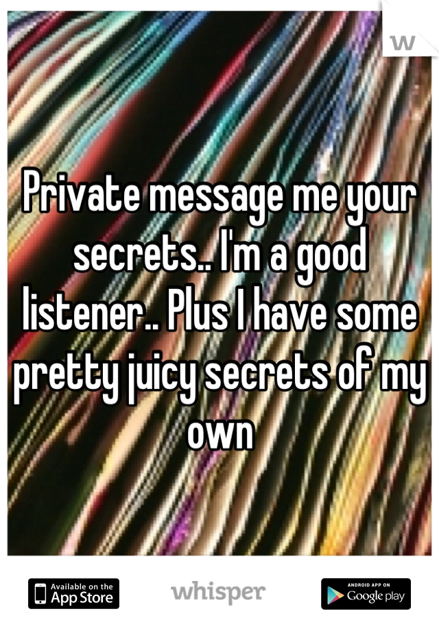 Private message me your secrets.. I'm a good listener.. Plus I have some pretty juicy secrets of my own