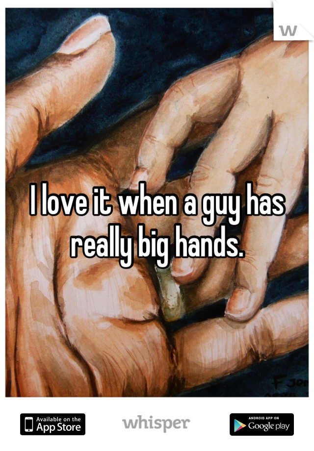 I love it when a guy has really big hands.
