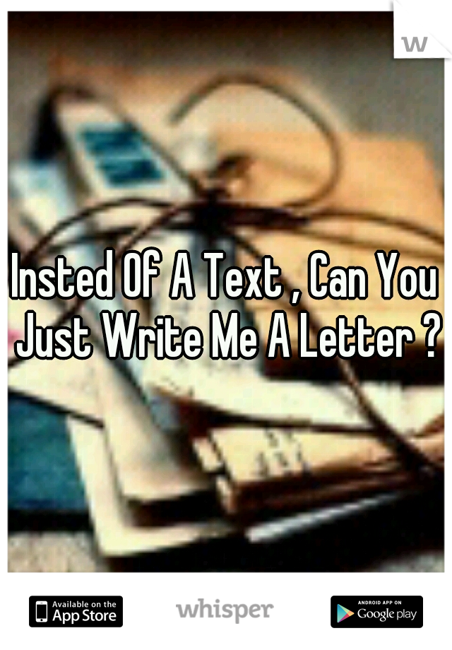 Insted Of A Text , Can You Just Write Me A Letter ?