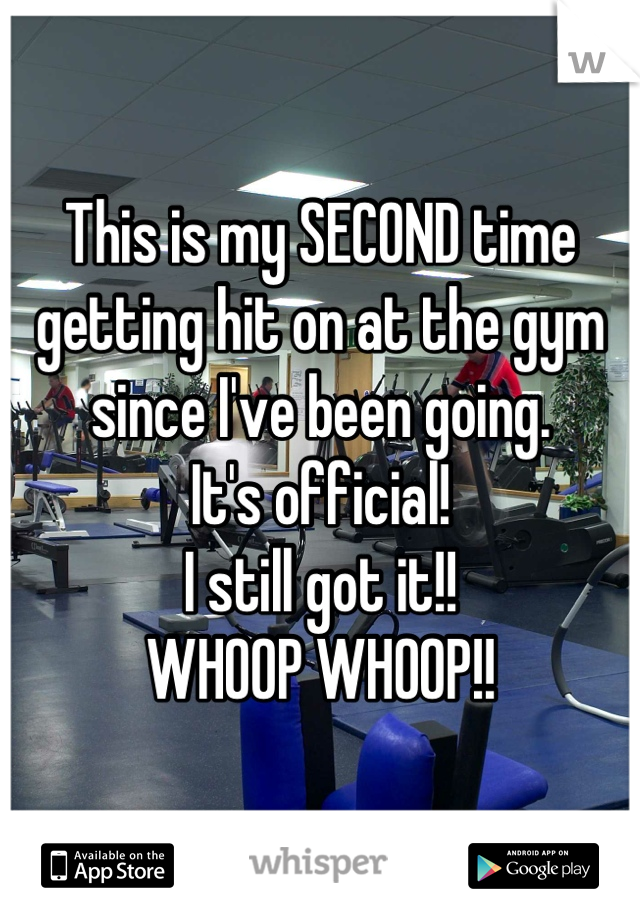 This is my SECOND time getting hit on at the gym since I've been going.
It's official!
I still got it!! 
WHOOP WHOOP!!