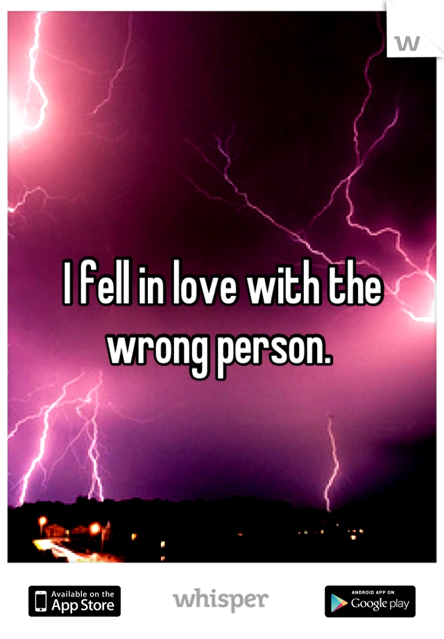I fell in love with the wrong person. 