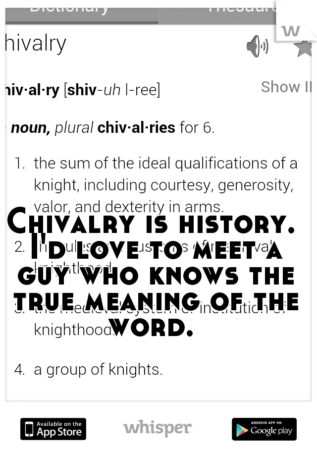 Chivalry is history. I'd love to meet a guy who knows the true meaning of the word. 