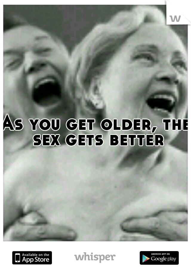 As you get older, the sex gets better