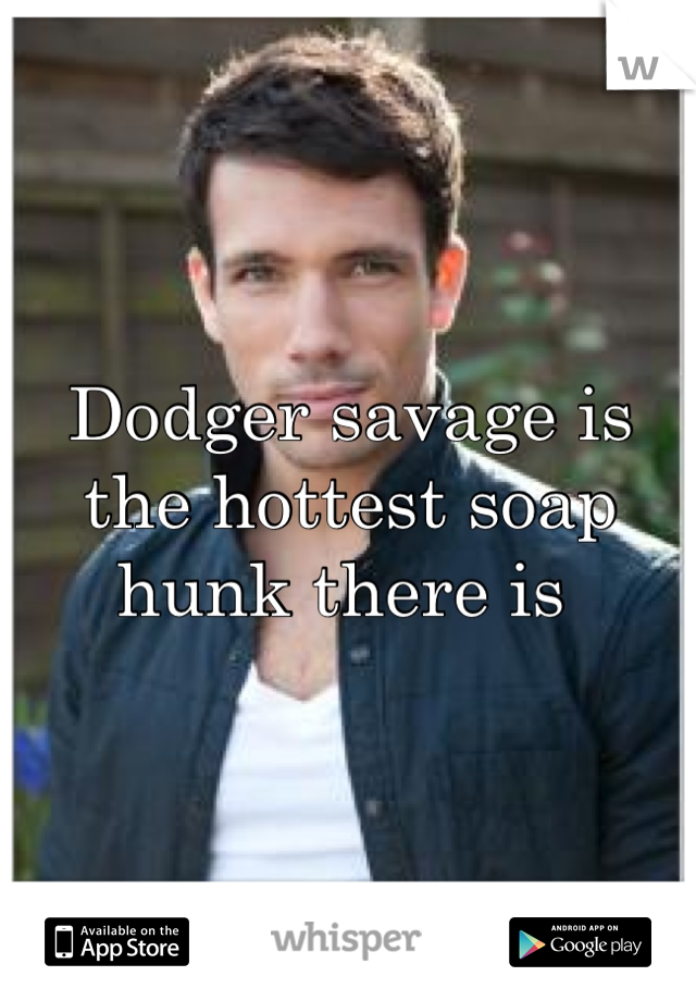 Dodger savage is the hottest soap hunk there is 