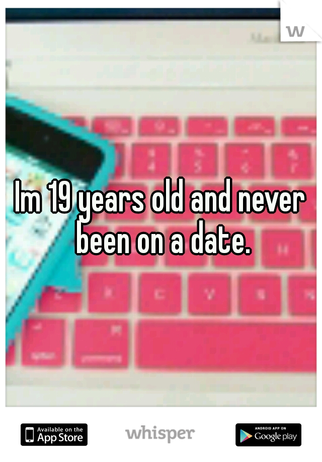 Im 19 years old and never been on a date.