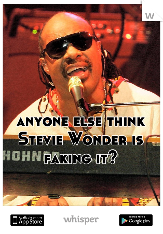 anyone else think Stevie Wonder is faking it?