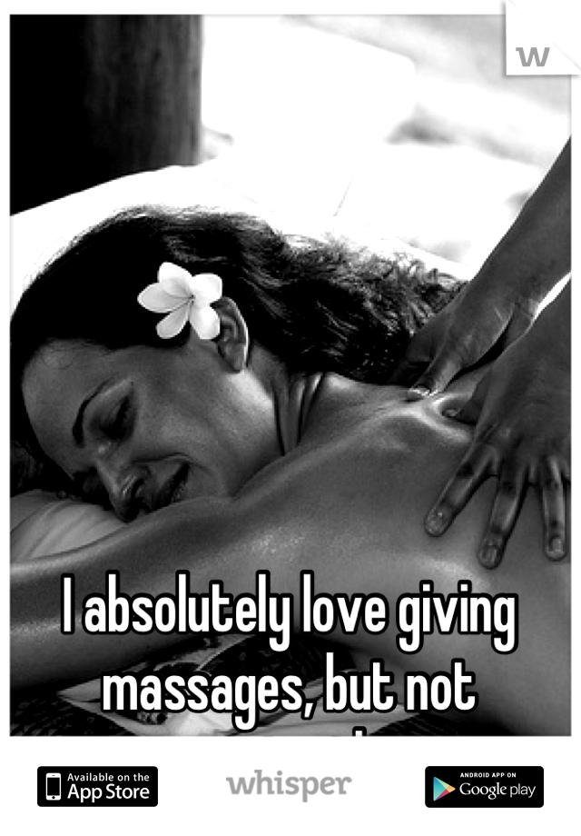 I absolutely love giving massages, but not receiving them.