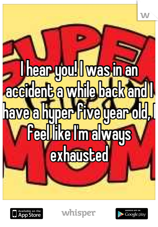 I hear you! I was in an accident a while back and I have a hyper five year old, I feel like I'm always exhausted