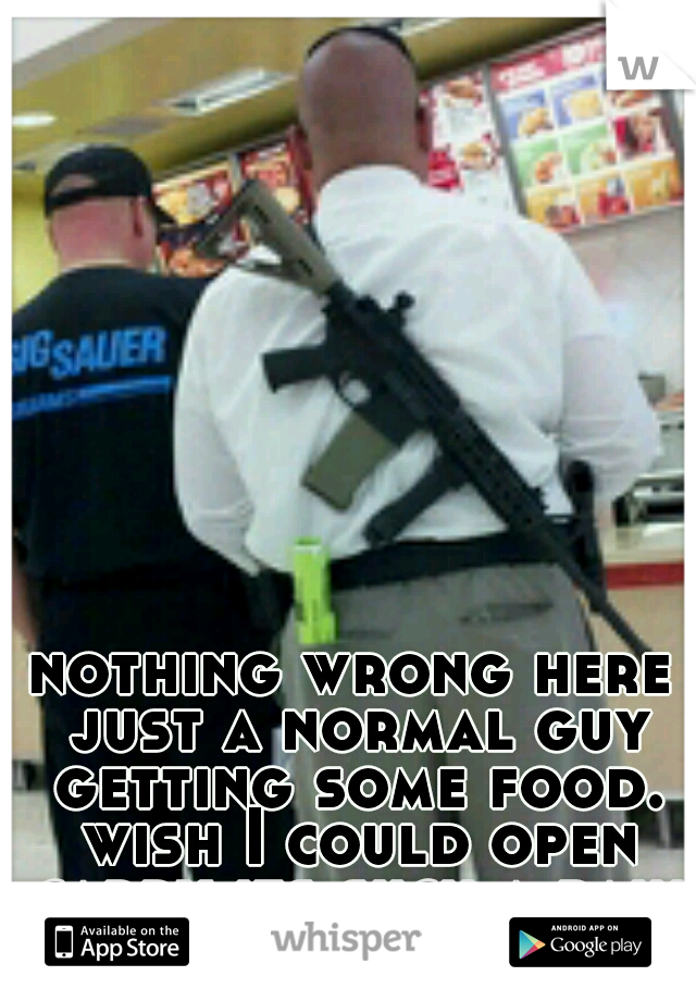 nothing wrong here just a normal guy getting some food. wish I could open carry its such a pain sometimes to conceal 