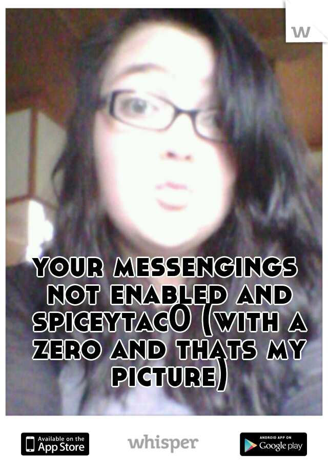 your messengings not enabled and spiceytac0 (with a zero and thats my picture)