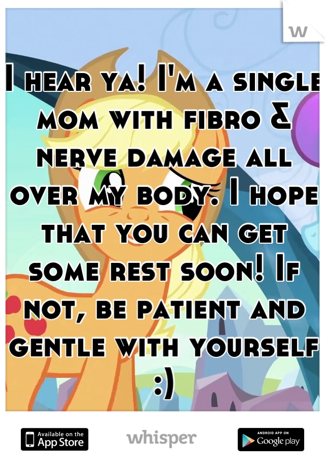 I hear ya! I'm a single mom with fibro & nerve damage all over my body. I hope that you can get some rest soon! If not, be patient and gentle with yourself :)