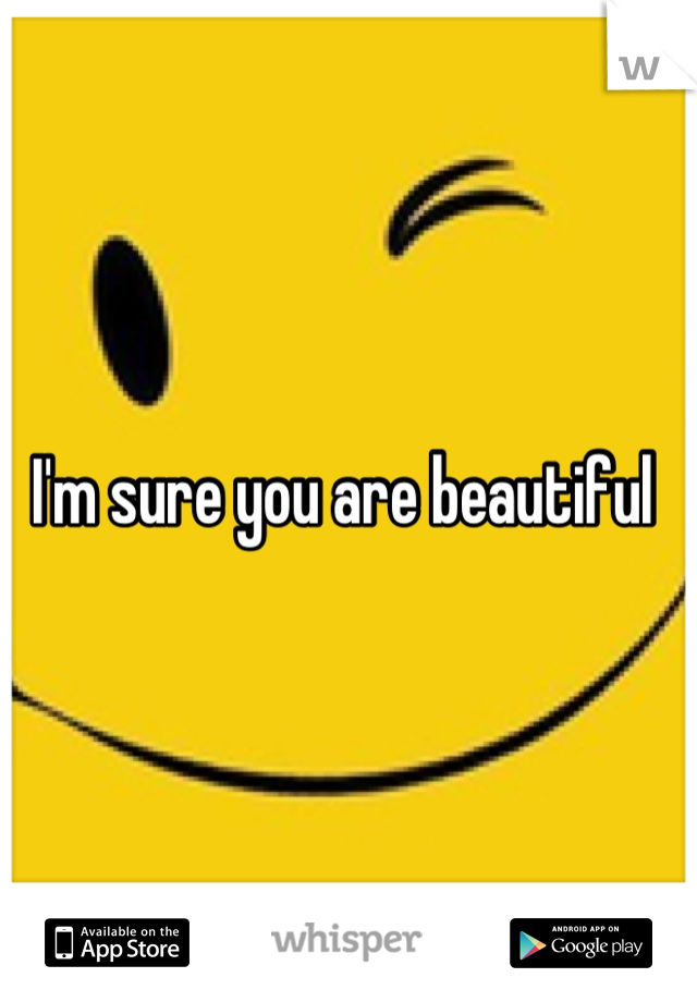 I'm sure you are beautiful 