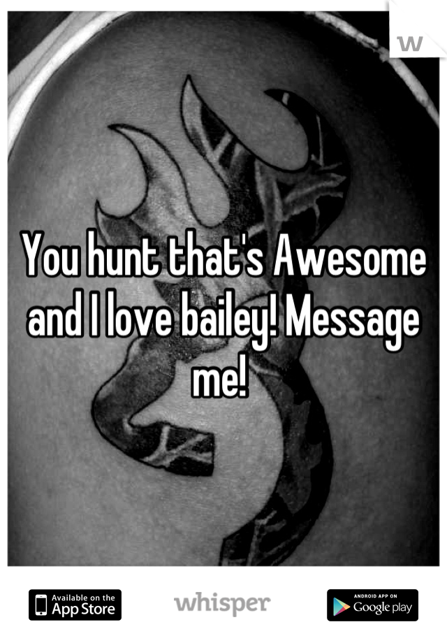 You hunt that's Awesome and I love bailey! Message me! 