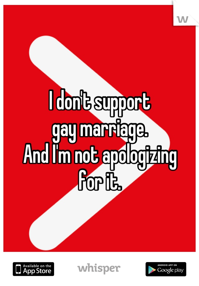 I don't support
gay marriage.
And I'm not apologizing
for it.