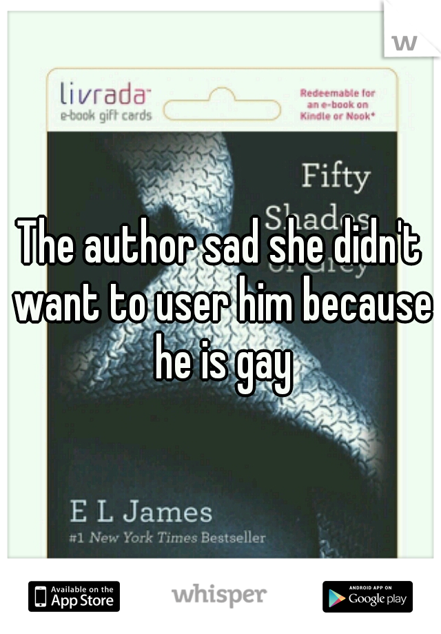 The author sad she didn't want to user him because he is gay