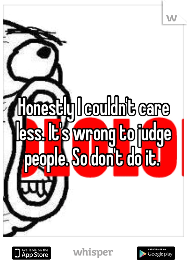 Honestly I couldn't care less. It's wrong to judge people. So don't do it. 