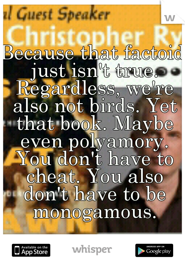 Because that factoid just isn't true. Regardless, we're also not birds. Yet that book. Maybe even polyamory. You don't have to cheat. You also don't have to be monogamous.