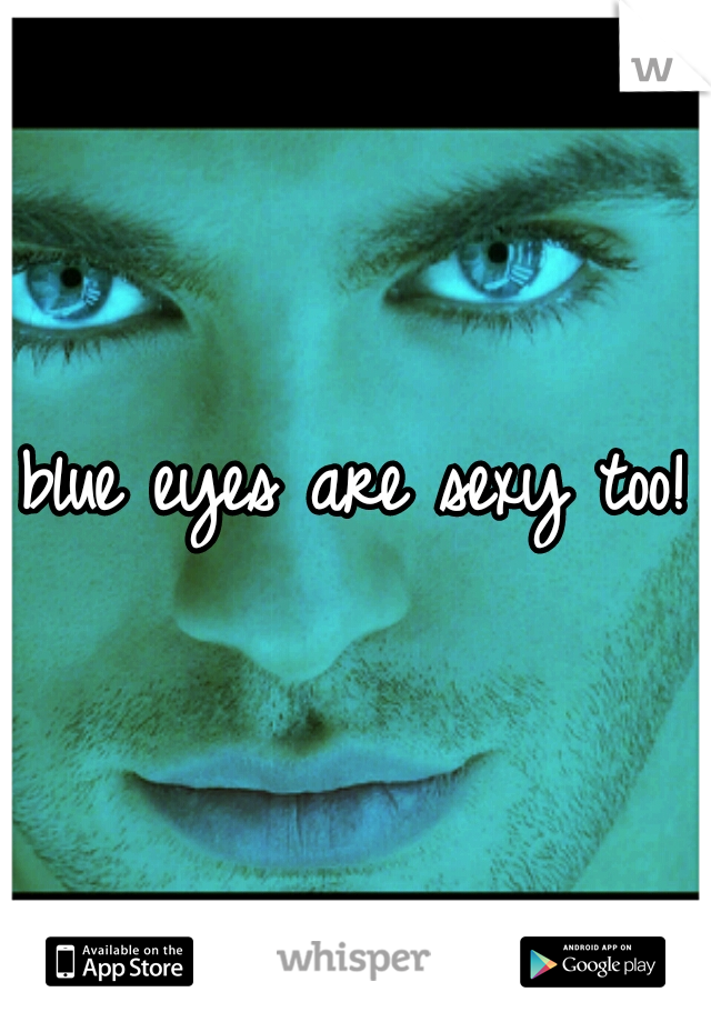 blue eyes are sexy too!
