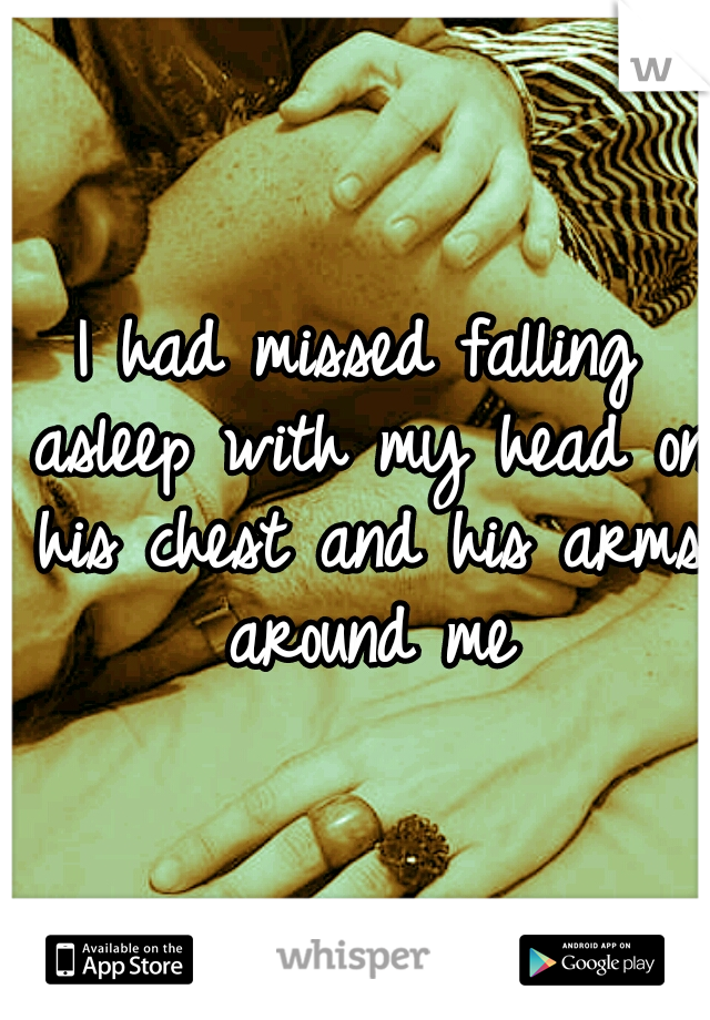 I had missed falling asleep with my head on his chest and his arms around me