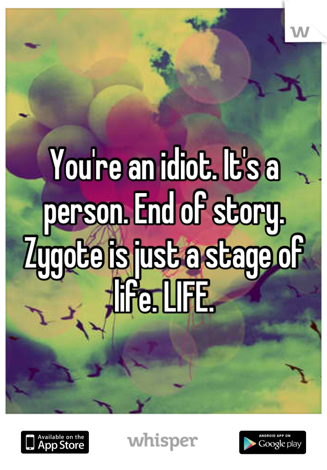 You're an idiot. It's a person. End of story.  Zygote is just a stage of life. LIFE.