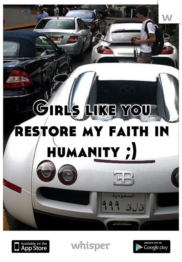 Girls like you restore my faith in humanity ;)